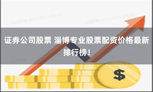 证券公司股票 淄博专业股票配资价格最新排行榜！