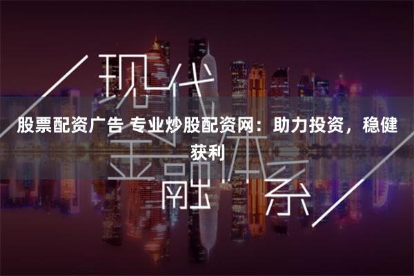 股票配资广告 专业炒股配资网：助力投资，稳健获利