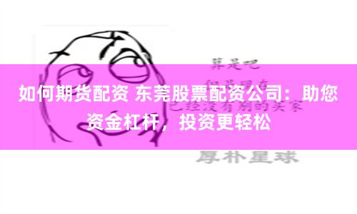 如何期货配资 东莞股票配资公司：助您资金杠杆，投资更轻松