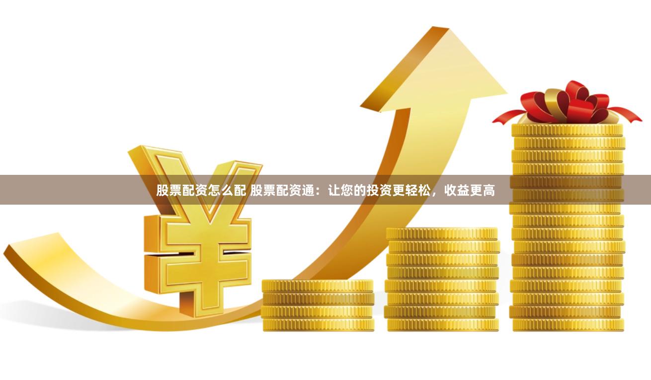 股票配资怎么配 股票配资通：让您的投资更轻松，收益更高