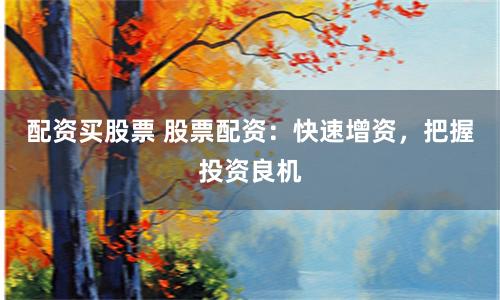 配资买股票 股票配资：快速增资，把握投资良机