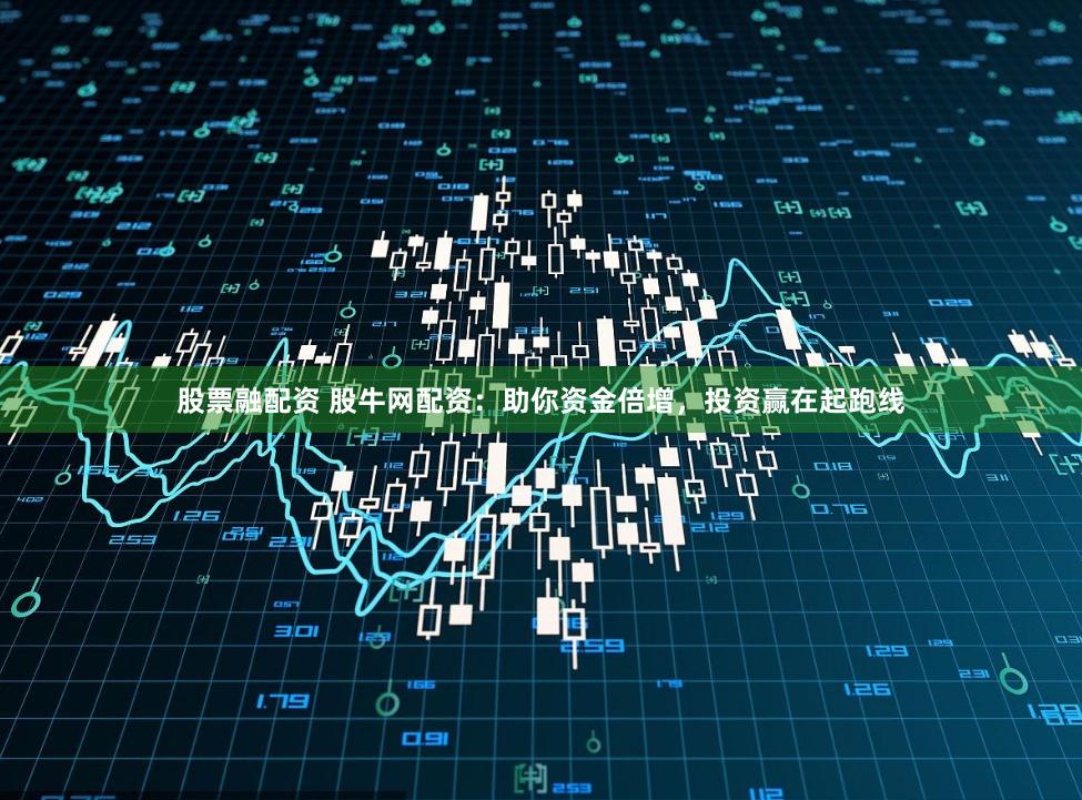 股票融配资 股牛网配资：助你资金倍增，投资赢在起跑线