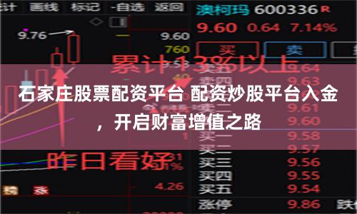 石家庄股票配资平台 配资炒股平台入金，开启财富增值之路
