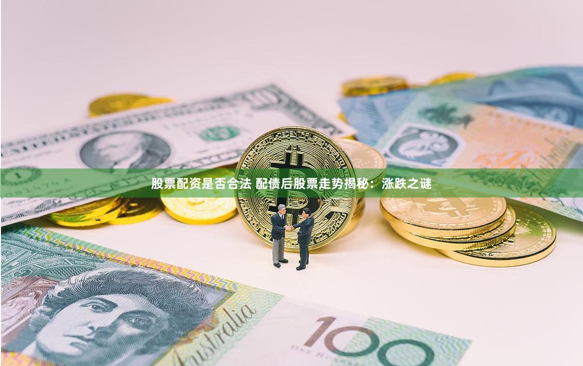 股票配资是否合法 配债后股票走势揭秘：涨跌之谜