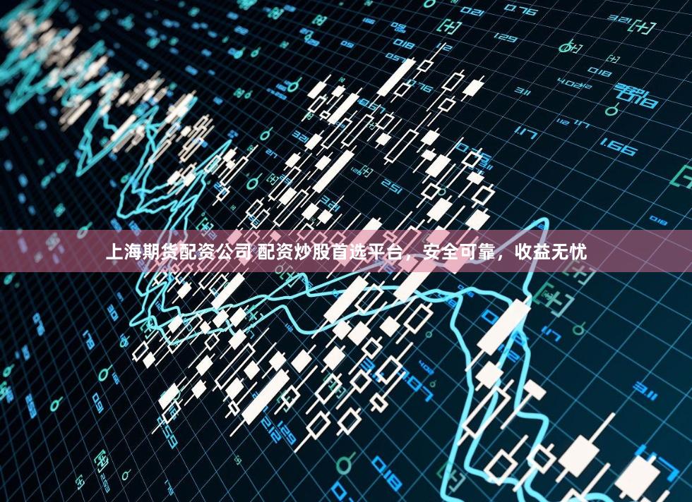 上海期货配资公司 配资炒股首选平台，安全可靠，收益无忧