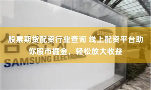 股票期货配资行业查询 线上配资平台助你股市掘金，轻松放大收益