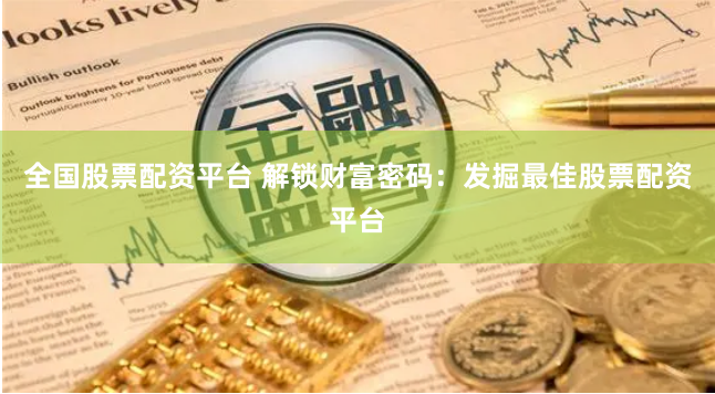 全国股票配资平台 解锁财富密码：发掘最佳股票配资平台