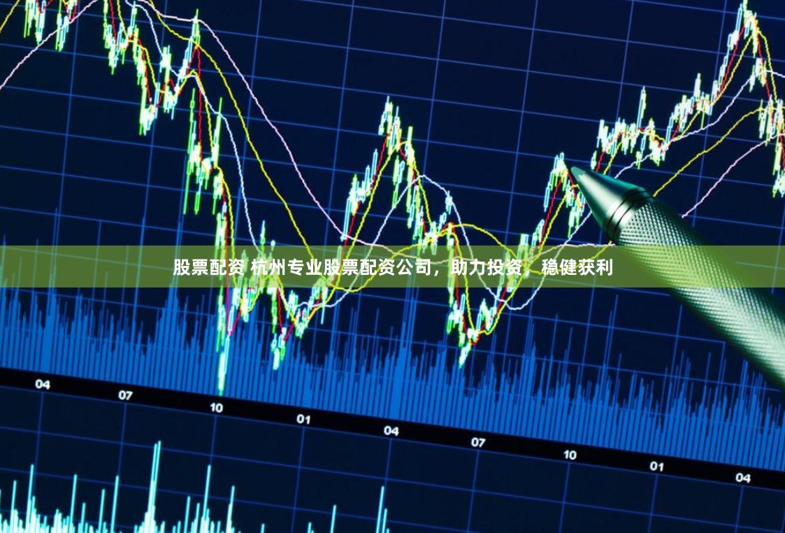 股票配资 杭州专业股票配资公司，助力投资，稳健获利