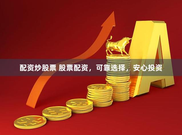 配资炒股票 股票配资，可靠选择，安心投资