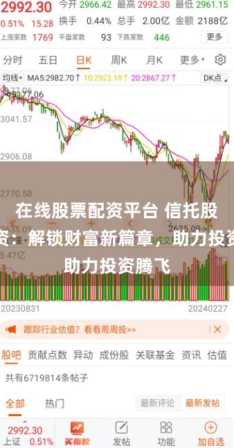 在线股票配资平台 信托股票配资：解锁财富新篇章，助力投资腾飞