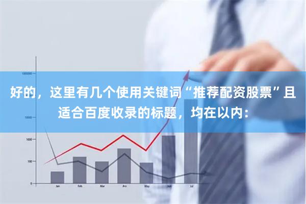 好的，这里有几个使用关键词“推荐配资股票”且适合百度收录的标题，均在以内：