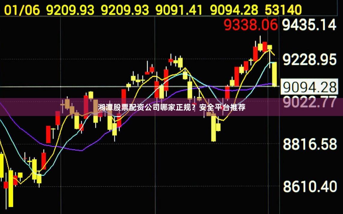 湘潭股票配资公司哪家正规？安全平台推荐