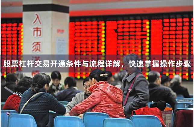 股票杠杆交易开通条件与流程详解，快速掌握操作步骤
