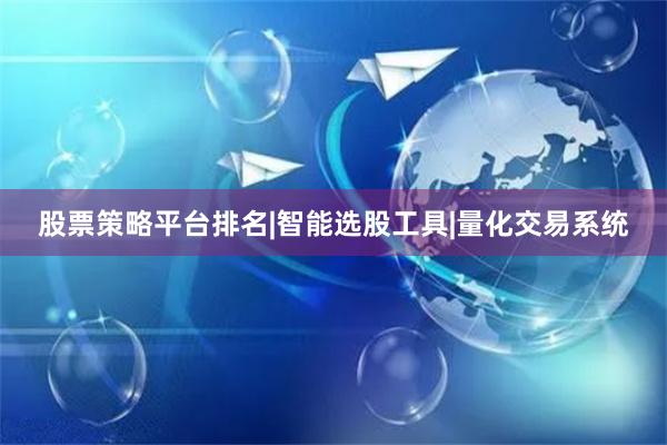 股票策略平台排名|智能选股工具|量化交易系统