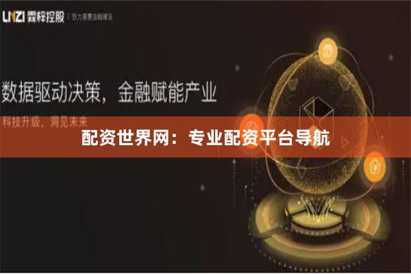 配资世界网：专业配资平台导航
