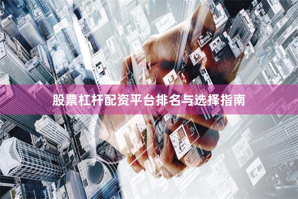 股票杠杆配资平台排名与选择指南