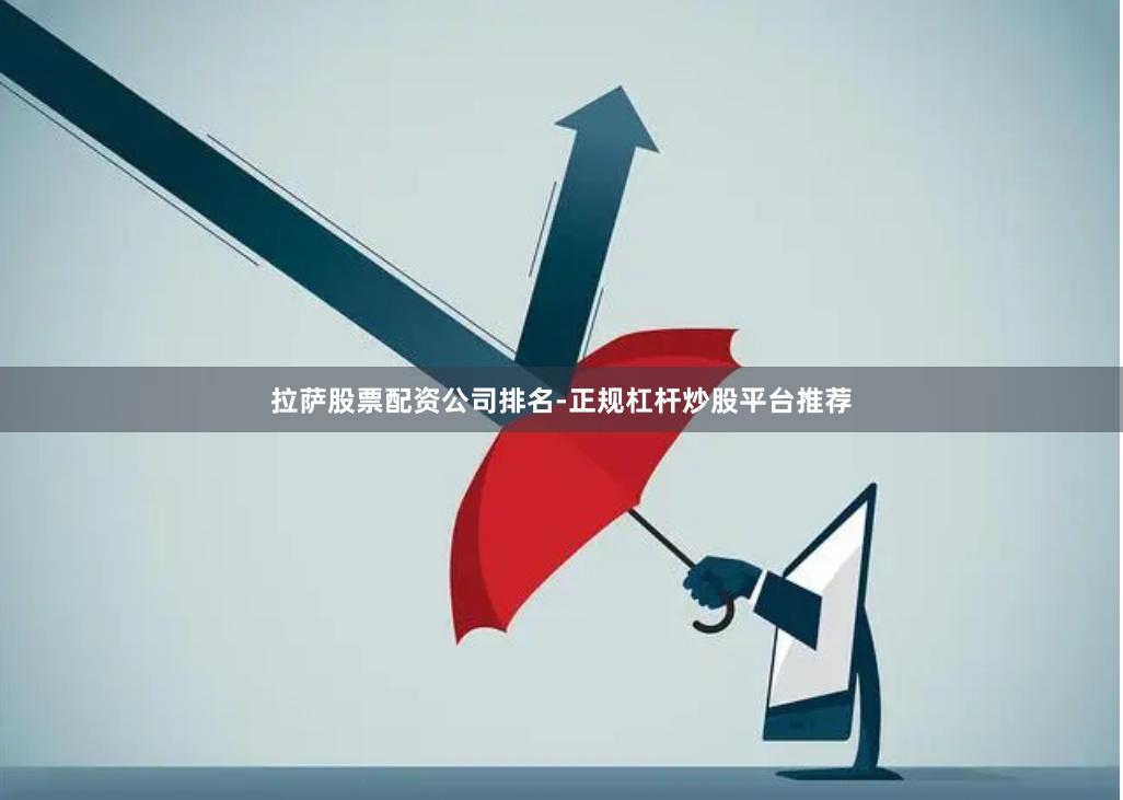 拉萨股票配资公司排名-正规杠杆炒股平台推荐