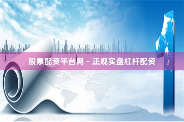 股票配资平台网 - 正规实盘杠杆配资
