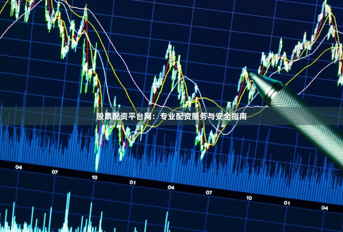 股票配资平台网：专业配资服务与安全指南