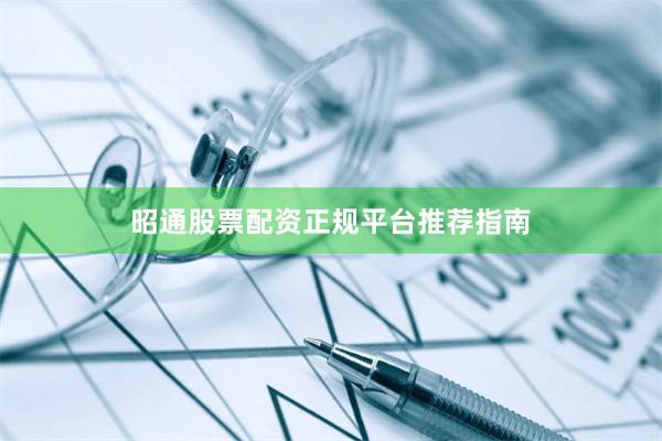 昭通股票配资正规平台推荐指南